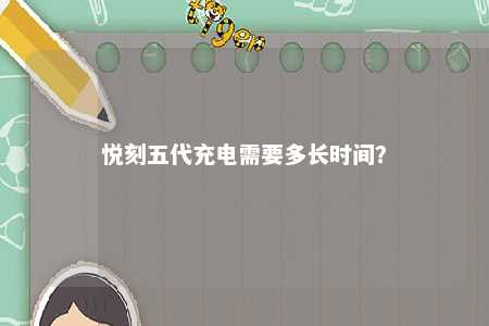 悦刻五代充电需要多长时间	？ 